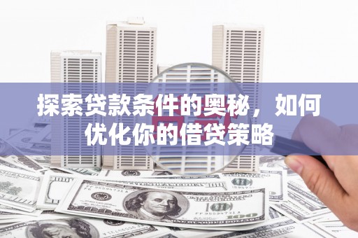 江华探索贷款条件的奥秘，如何优化你的借贷策略