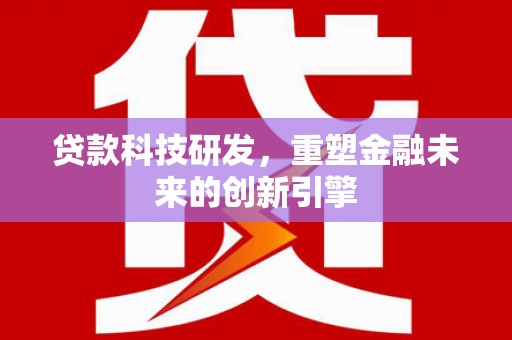 江华贷款科技研发，重塑金融未来的创新引擎