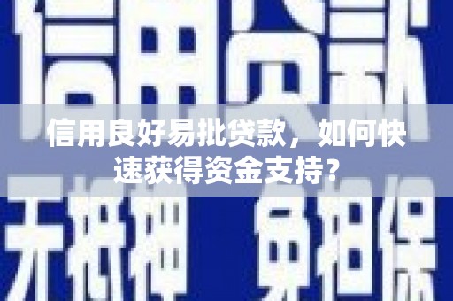 江华信用良好易批贷款，如何快速获得资金支持？
