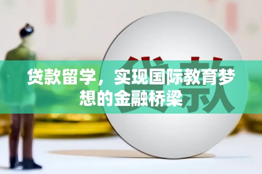 江华贷款留学，实现国际教育梦想的金融桥梁