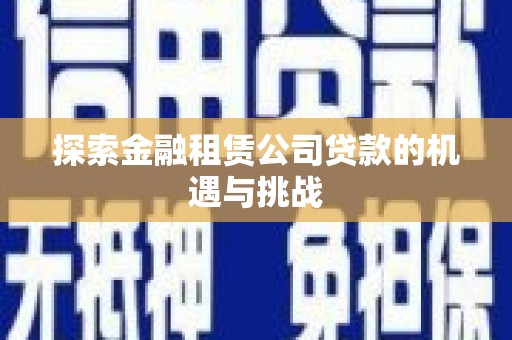 江华探索金融租赁公司贷款的机遇与挑战