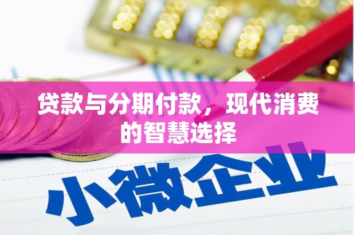 江华贷款与分期付款，现代消费的智慧选择