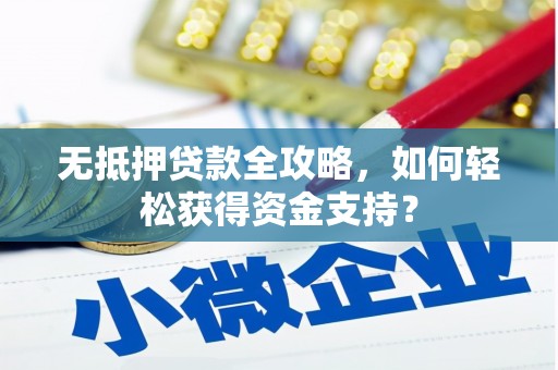 江华无抵押贷款全攻略，如何轻松获得资金支持？