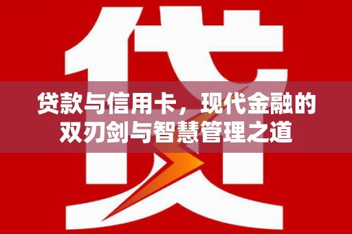江华贷款与信用卡，现代金融的双刃剑与智慧管理之道