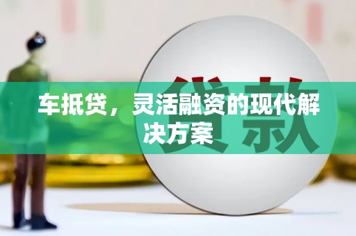 江华车抵贷，灵活融资的现代解决方案