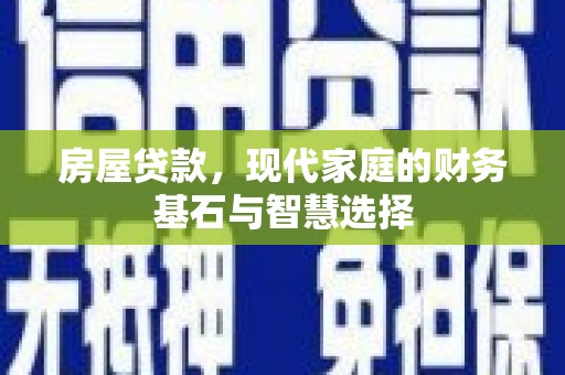 江华房屋贷款，现代家庭的财务基石与智慧选择