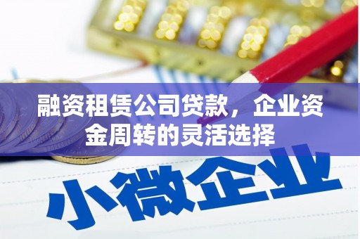 江华融资租赁公司贷款，企业资金周转的灵活选择