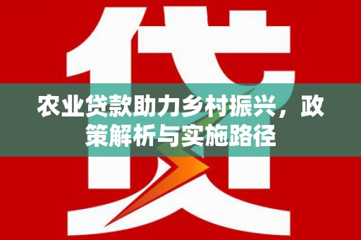 江华农业贷款助力乡村振兴，政策解析与实施路径