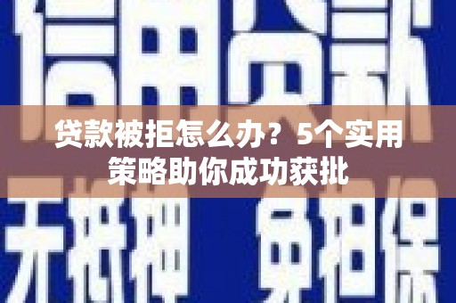 江华贷款被拒怎么办？5个实用策略助你成功获批