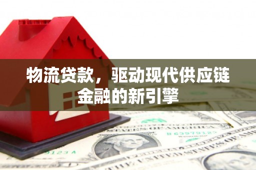 江华物流贷款，驱动现代供应链金融的新引擎