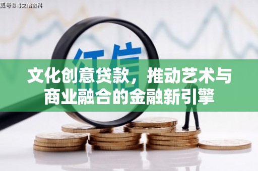 江华文化创意贷款，推动艺术与商业融合的金融新引擎