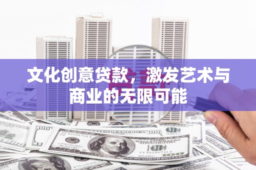 江华文化创意贷款，激发艺术与商业的无限可能