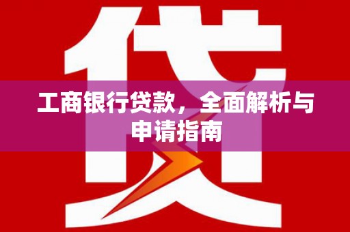 江华工商银行贷款，全面解析与申请指南