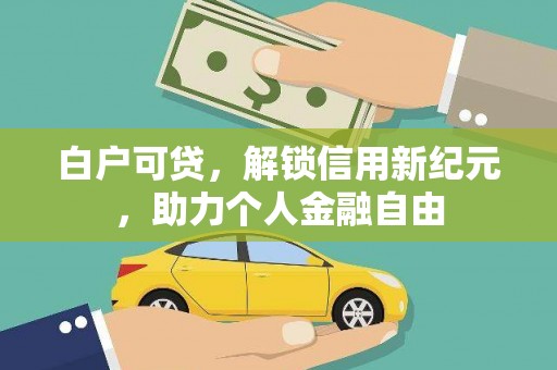 江华白户可贷，解锁信用新纪元，助力个人金融自由
