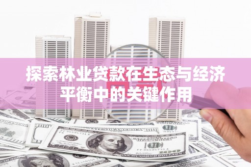 江华探索林业贷款在生态与经济平衡中的关键作用