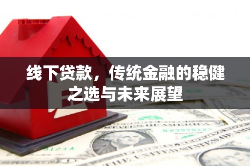 江华线下贷款，传统金融的稳健之选与未来展望