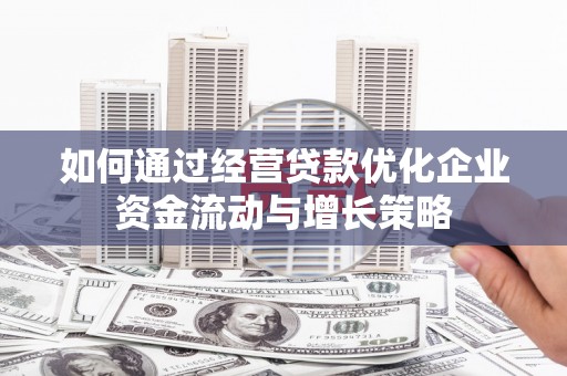 江华如何通过经营贷款优化企业资金流动与增长策略