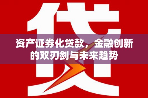 江华资产证券化贷款，金融创新的双刃剑与未来趋势