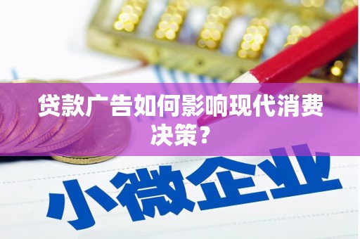 江华贷款广告如何影响现代消费决策？