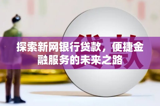 江华探索新网银行贷款，便捷金融服务的未来之路