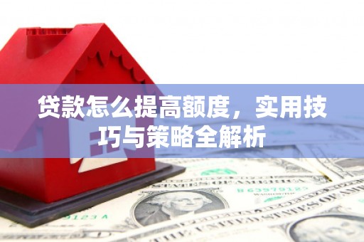 江华贷款怎么提高额度，实用技巧与策略全解析