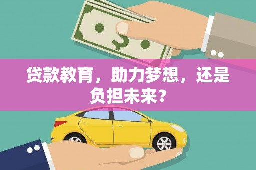 江华贷款教育，助力梦想，还是负担未来？