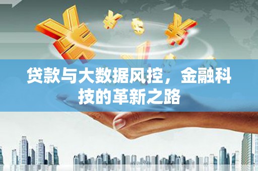江华贷款与大数据风控，金融科技的革新之路