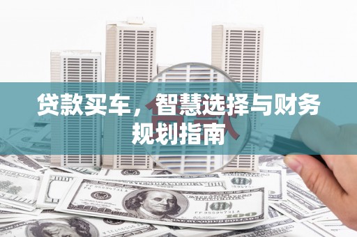 江华贷款买车，智慧选择与财务规划指南