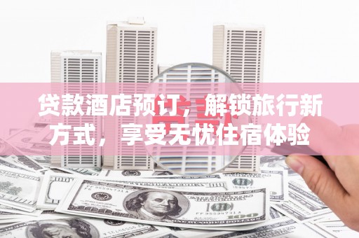 江华贷款酒店预订，解锁旅行新方式，享受无忧住宿体验
