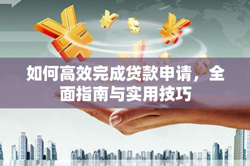 江华如何高效完成贷款申请，全面指南与实用技巧