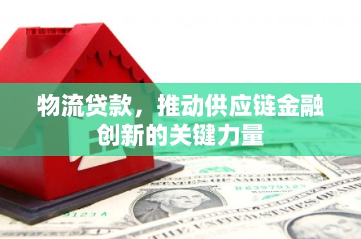 江华物流贷款，推动供应链金融创新的关键力量