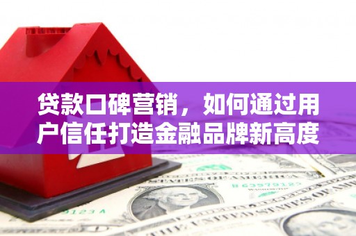 江华贷款口碑营销，如何通过用户信任打造金融品牌新高度