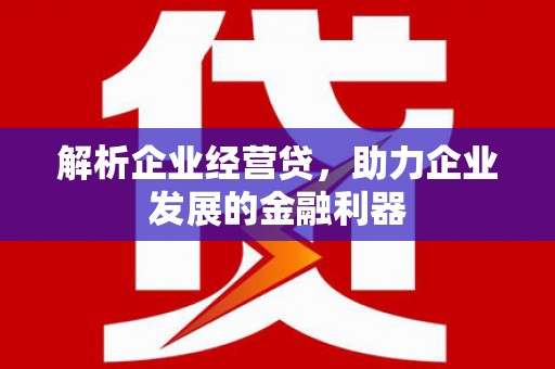 江华解析企业经营贷，助力企业发展的金融利器