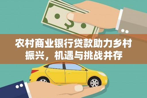 江华农村商业银行贷款助力乡村振兴，机遇与挑战并存