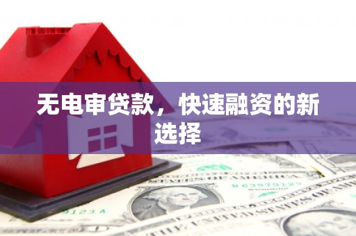 江华无电审贷款，快速融资的新选择