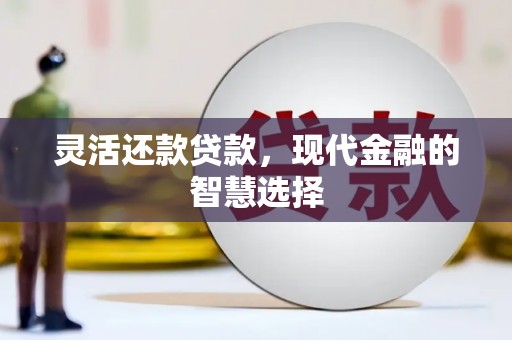 江华灵活还款贷款，现代金融的智慧选择