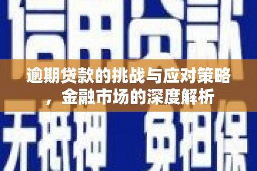 江华逾期贷款的挑战与应对策略，金融市场的深度解析