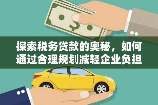 江华探索税务贷款的奥秘，如何通过合理规划减轻企业负担