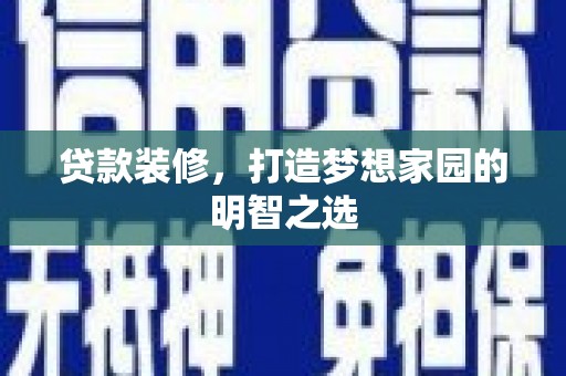 江华贷款装修，打造梦想家园的明智之选