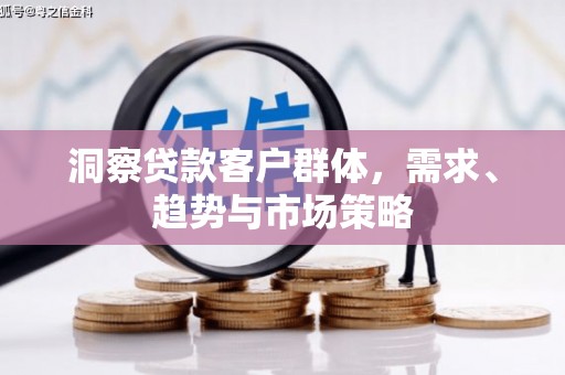 江华洞察贷款客户群体，需求、趋势与市场策略