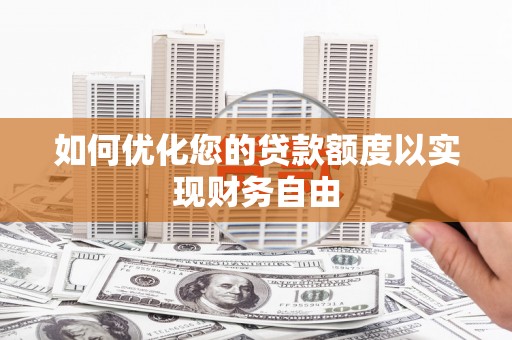 江华如何优化您的贷款额度以实现财务自由