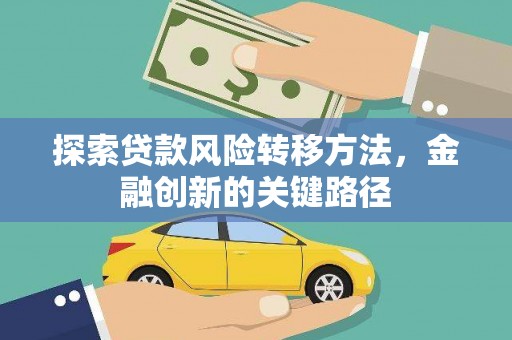 江华探索贷款风险转移方法，金融创新的关键路径