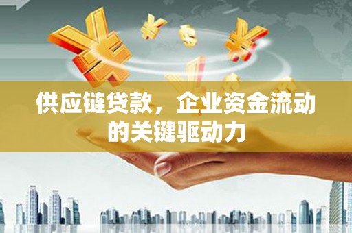 江华供应链贷款，企业资金流动的关键驱动力