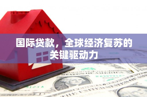 江华国际贷款，全球经济复苏的关键驱动力