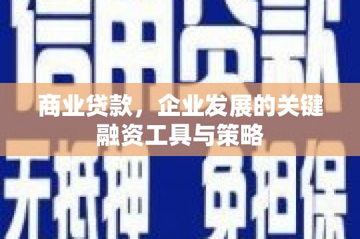 江华商业贷款，企业发展的关键融资工具与策略