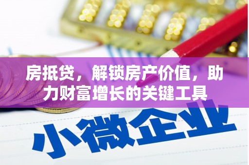 江华房抵贷，解锁房产价值，助力财富增长的关键工具
