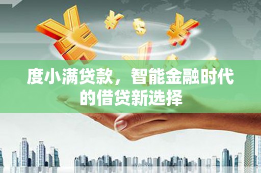 江华度小满贷款，智能金融时代的借贷新选择