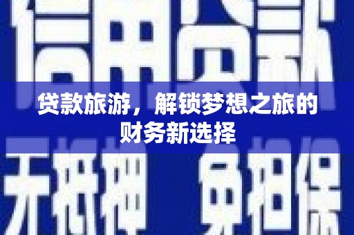 江华贷款旅游，解锁梦想之旅的财务新选择