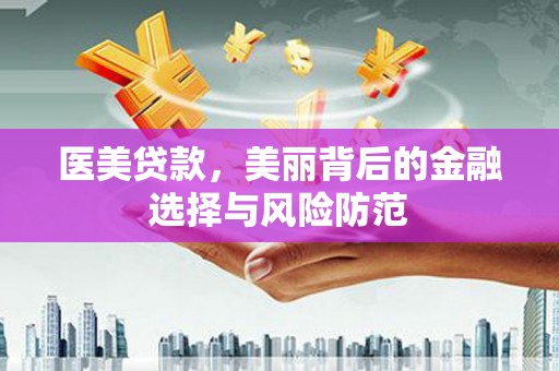 江华医美贷款，美丽背后的金融选择与风险防范
