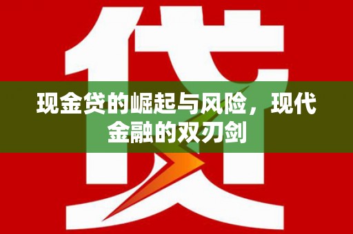 江华现金贷的崛起与风险，现代金融的双刃剑